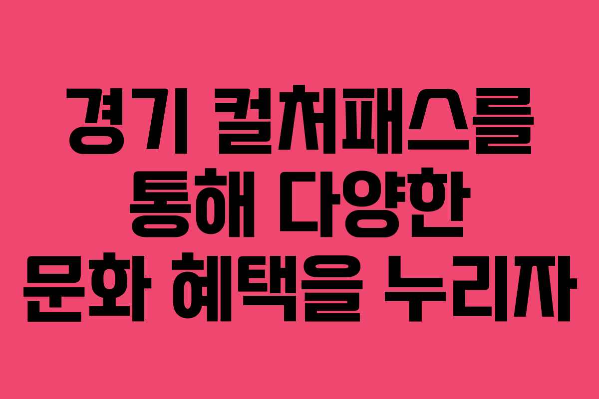 경기 컬처패스를 통해 다양한 문화 혜택을 누리자