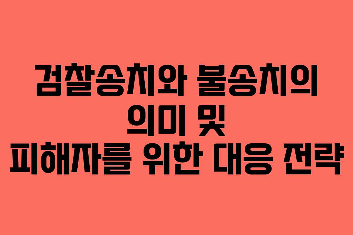 검찰송치와 불송치의 의미 및 피해자를 위한 대응 전략