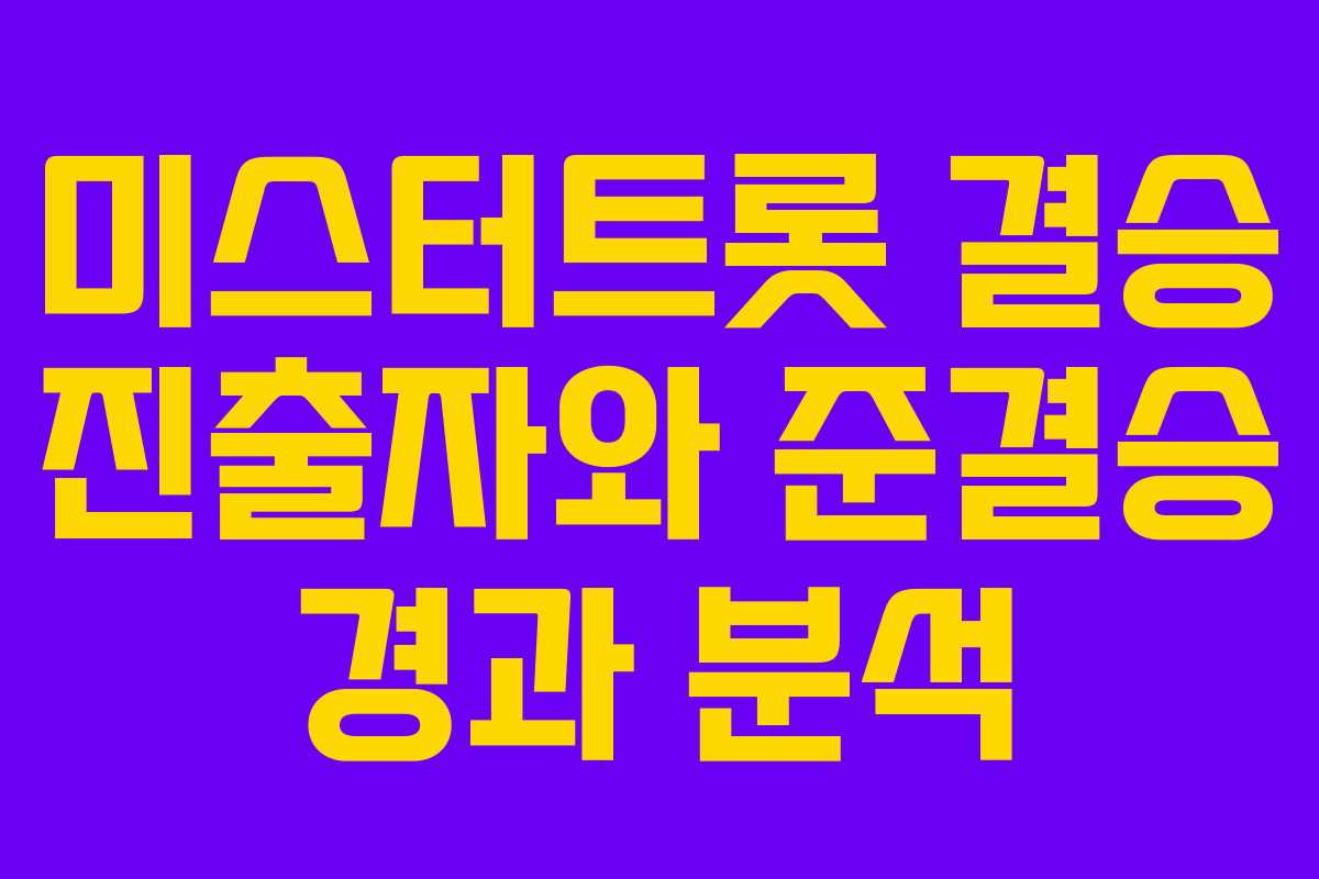 미스터트롯 결승 진출자와 준결승 경과 분석