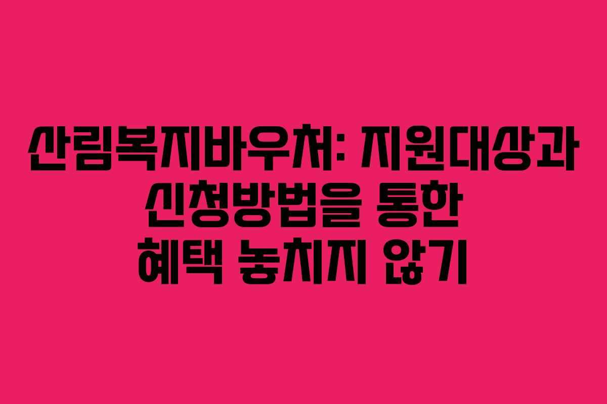 산림복지바우처: 지원대상과 신청방법을 통한 혜택 놓치지 않기