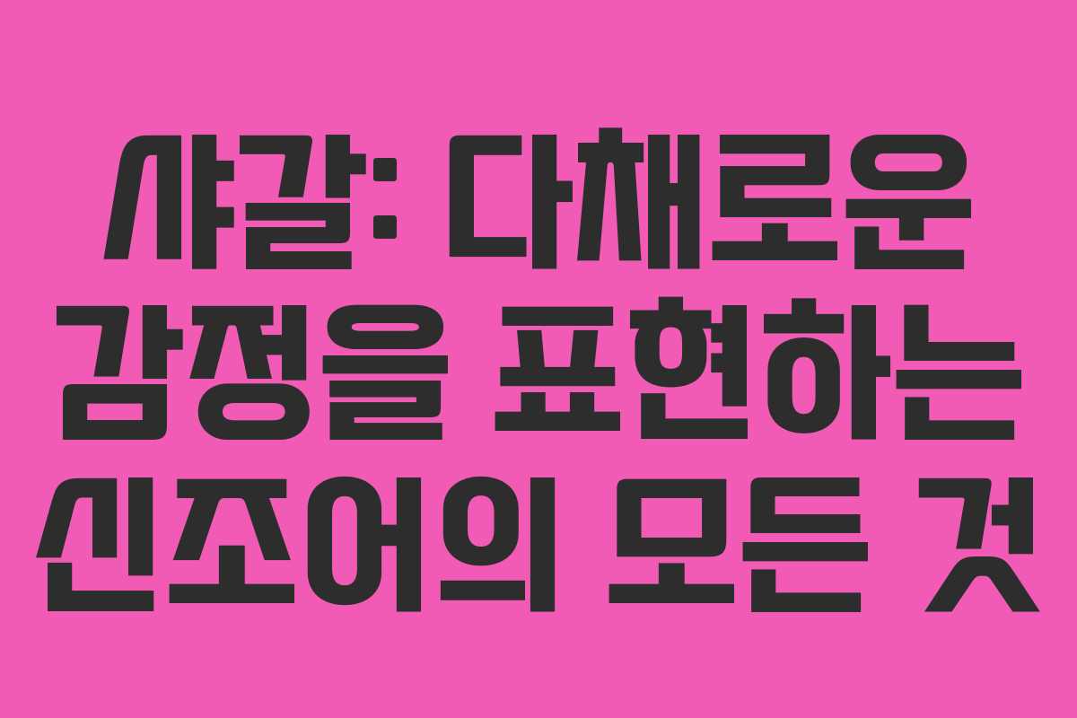 샤갈: 다채로운 감정을 표현하는 신조어의 모든 것