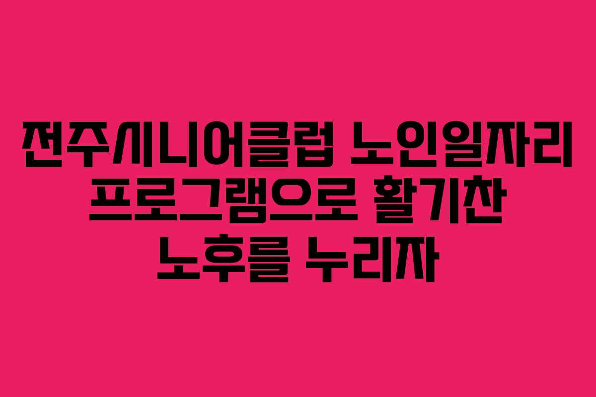 전주시니어클럽 노인일자리 프로그램으로 활기찬 노후를 누리자