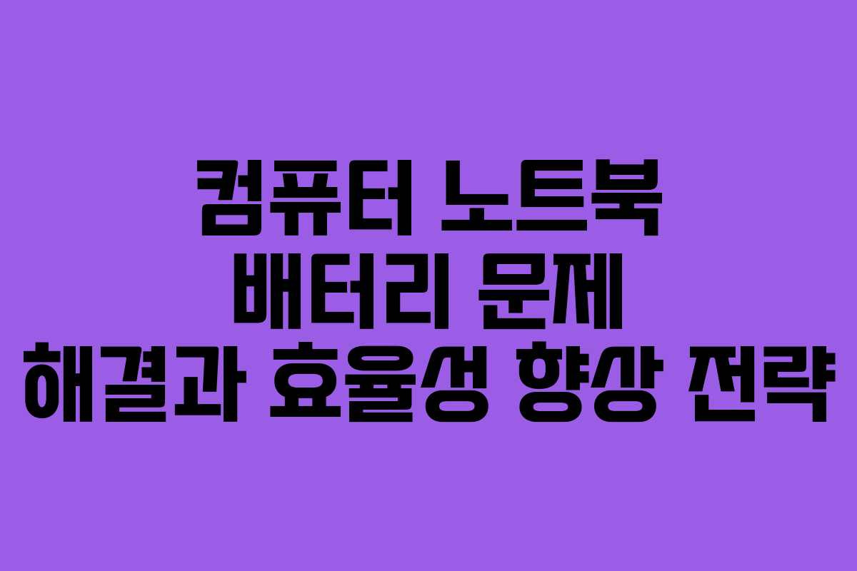 컴퓨터 노트북 배터리 문제 해결과 효율성 향상 전략