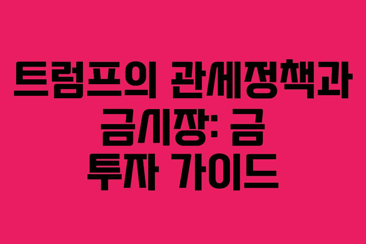 트럼프의 관세정책과 금시장: 금 투자 가이드