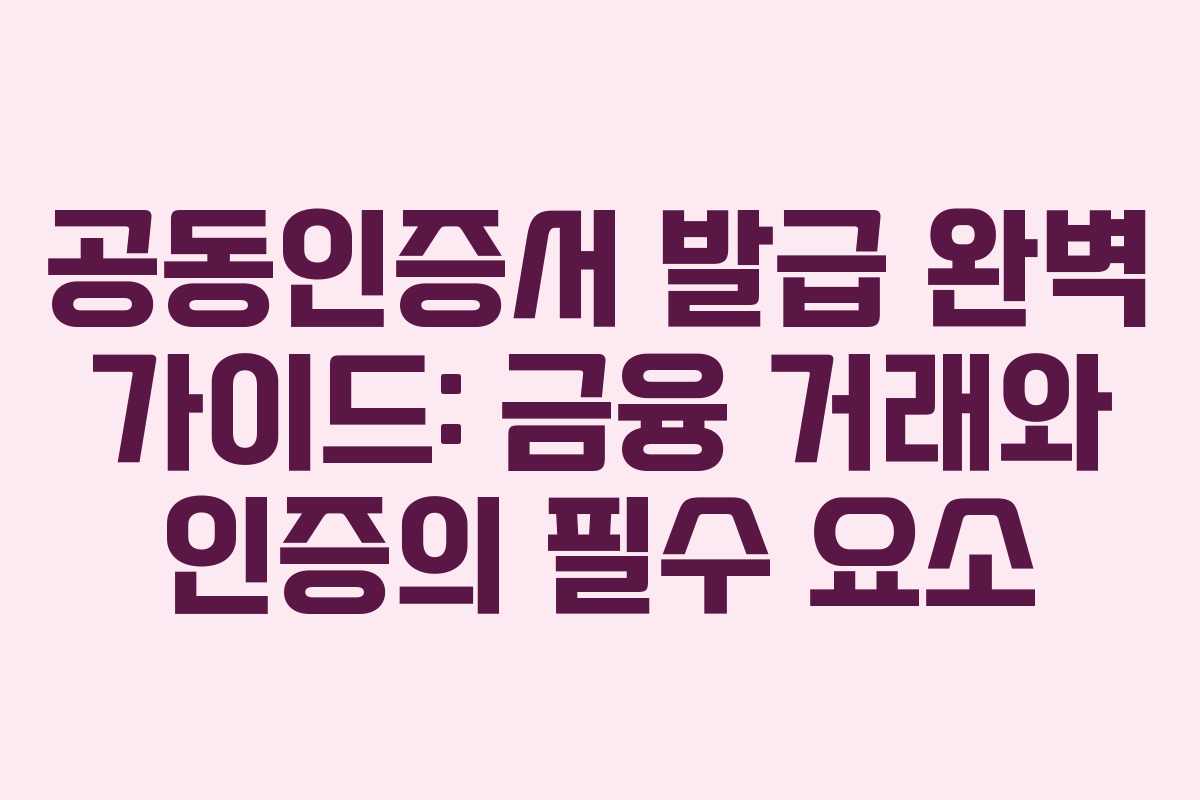 공동인증서 발급 완벽 가이드: 금융 거래와 인증의 필수 요소