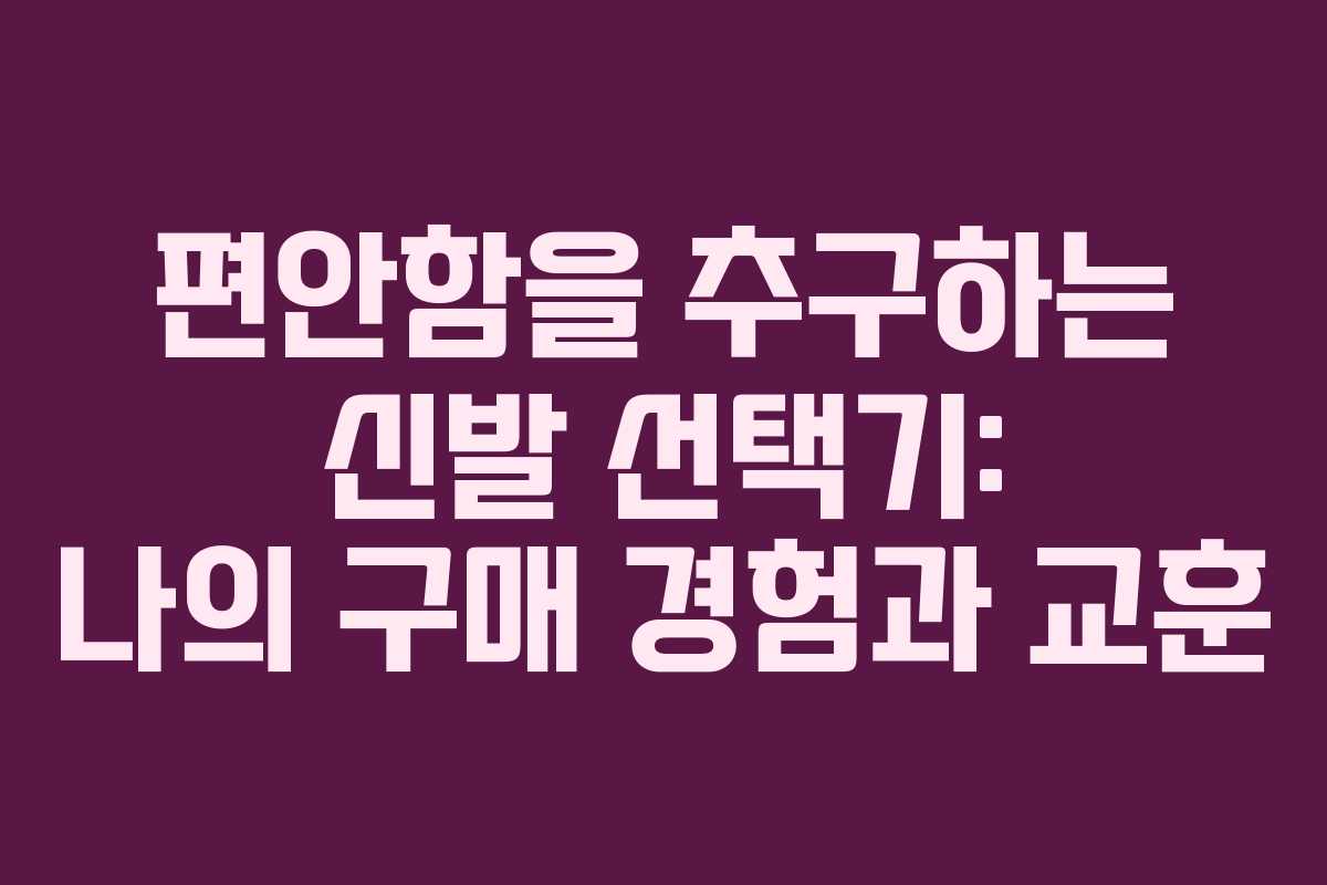 편안함을 추구하는 신발 선택기: 나의 구매 경험과 교훈