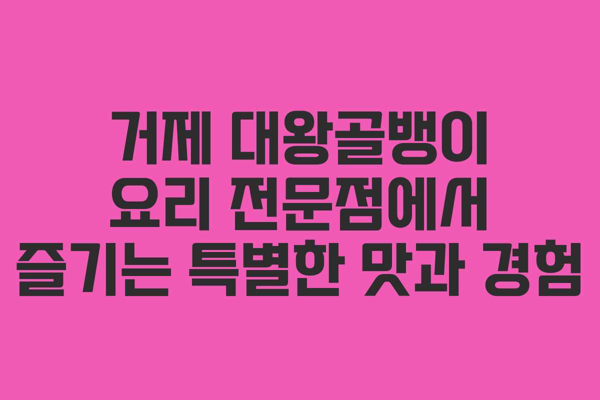 거제 대왕골뱅이 요리 전문점에서 즐기는 특별한 맛과 경험