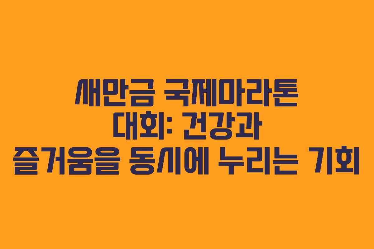 새만금 국제마라톤 대회: 건강과 즐거움을 동시에 누리는 기회