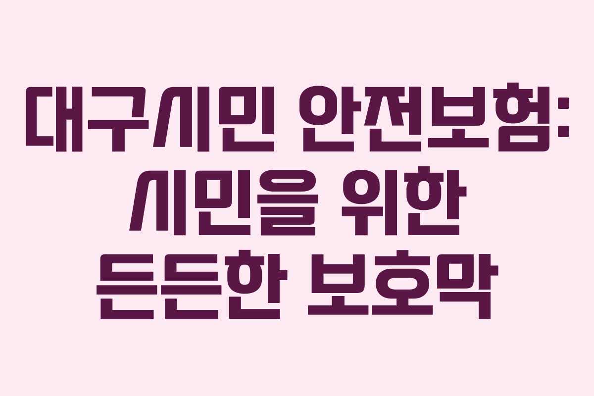 대구시민 안전보험: 시민을 위한 든든한 보호막