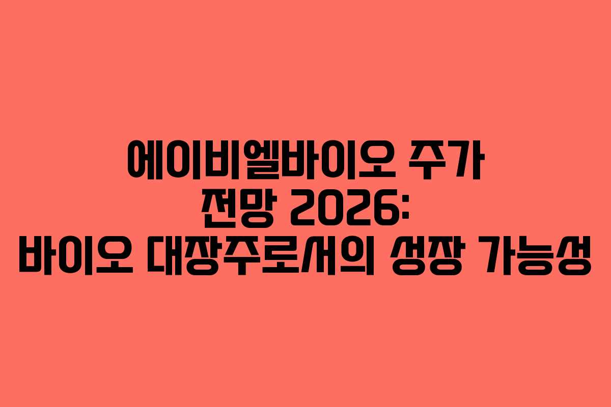 에이비엘바이오 주가 전망 2026: 바이오 대장주로서의 성장 가능성