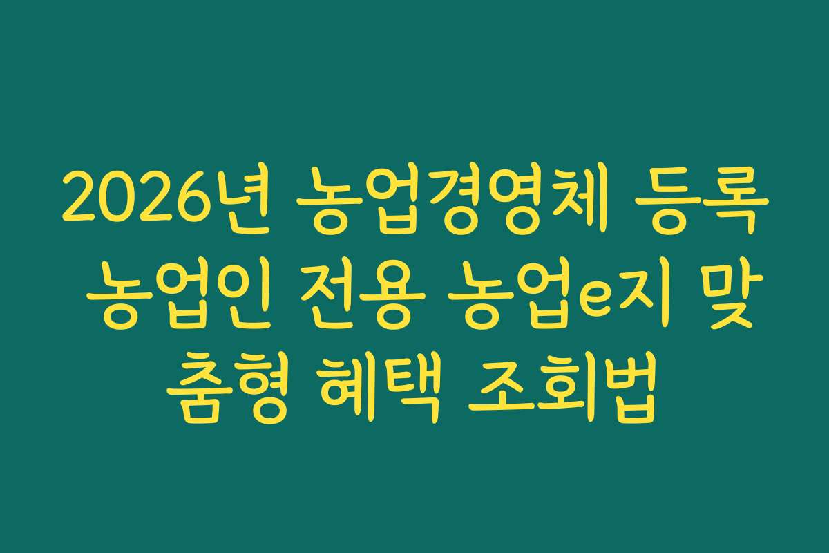 2026년 농업경영체 등록 농업인 전용 농업e지 맞춤형 혜택 조회법
