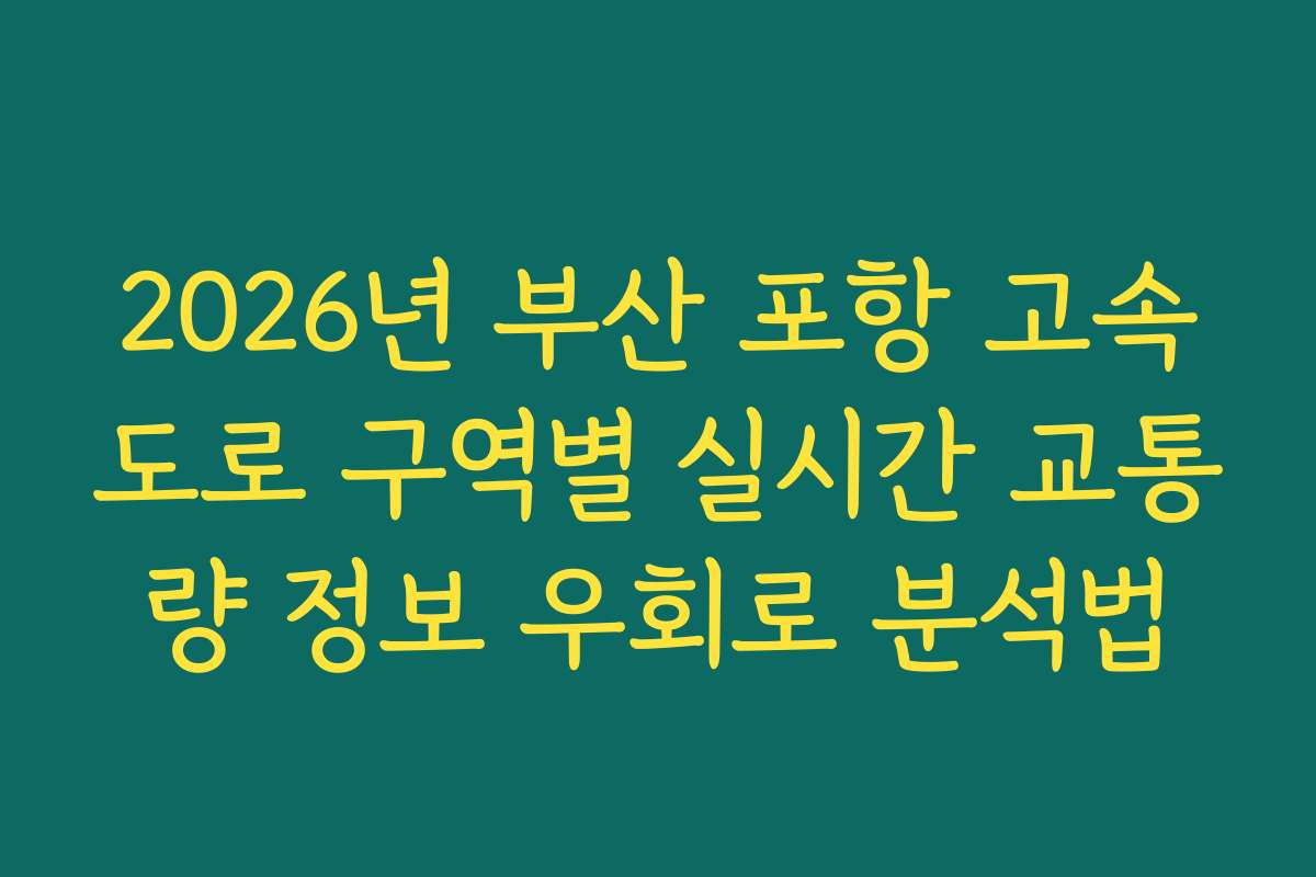 2026년 부산 포항 고속도로 구역별 실시간 교통량 정보 우회로 분석법