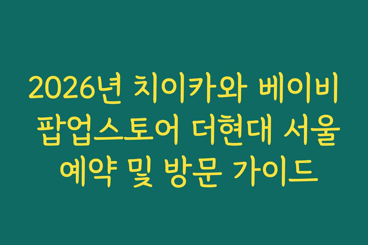 2026년 치이카와 베이비 팝업스토어 더현대 서울 예약 및 방문 가이드