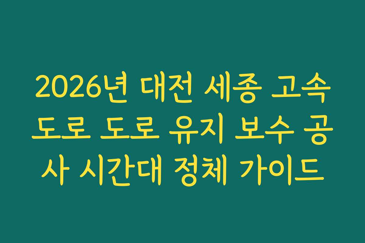 2026년 대전 세종 고속도로 도로 유지 보수 공사 시간대 정체 가이드
