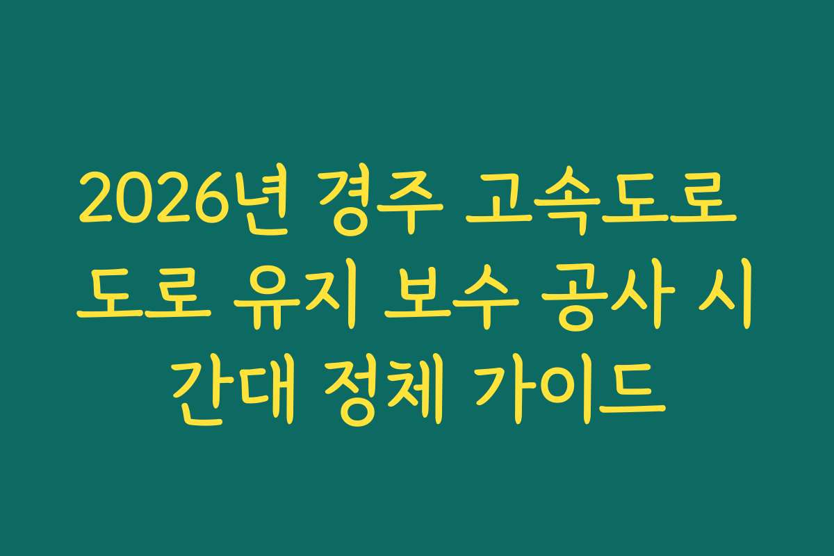 2026년 경주 고속도로 도로 유지 보수 공사 시간대 정체 가이드