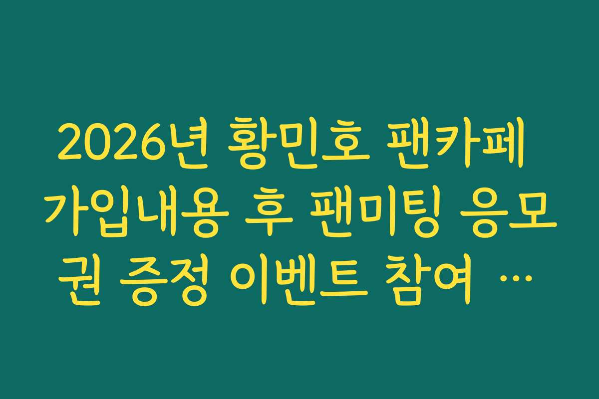 2026년 황민호 팬카페 가입내용 후 팬미팅 응모권 증정 이벤트 참여 프로세스