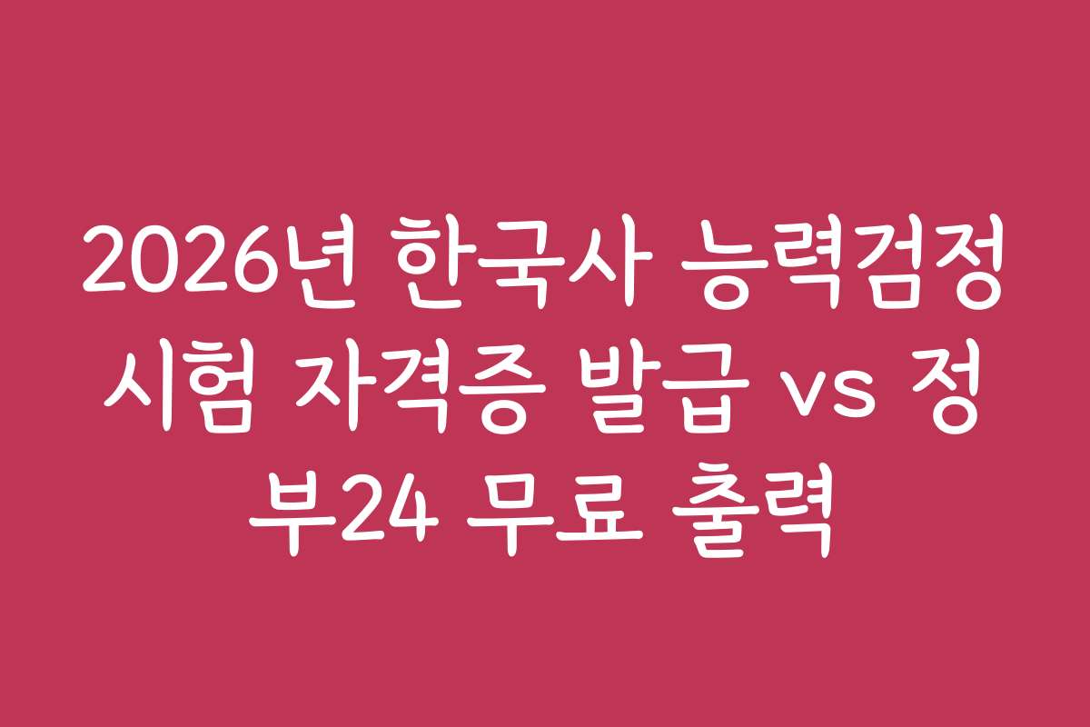 2026년 한국사 능력검정시험 자격증 발급 vs 정부24 무료 출력