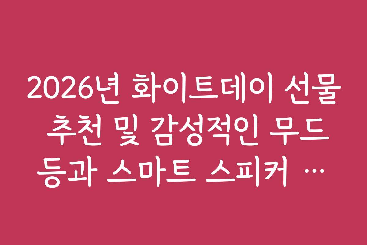 2026년 화이트데이 선물 추천 및 감성적인 무드등과 스마트 스피커 조합
