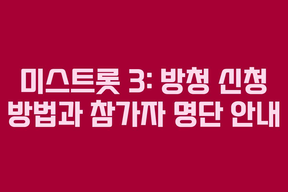 미스트롯 3: 방청 신청 방법과 참가자 명단 안내