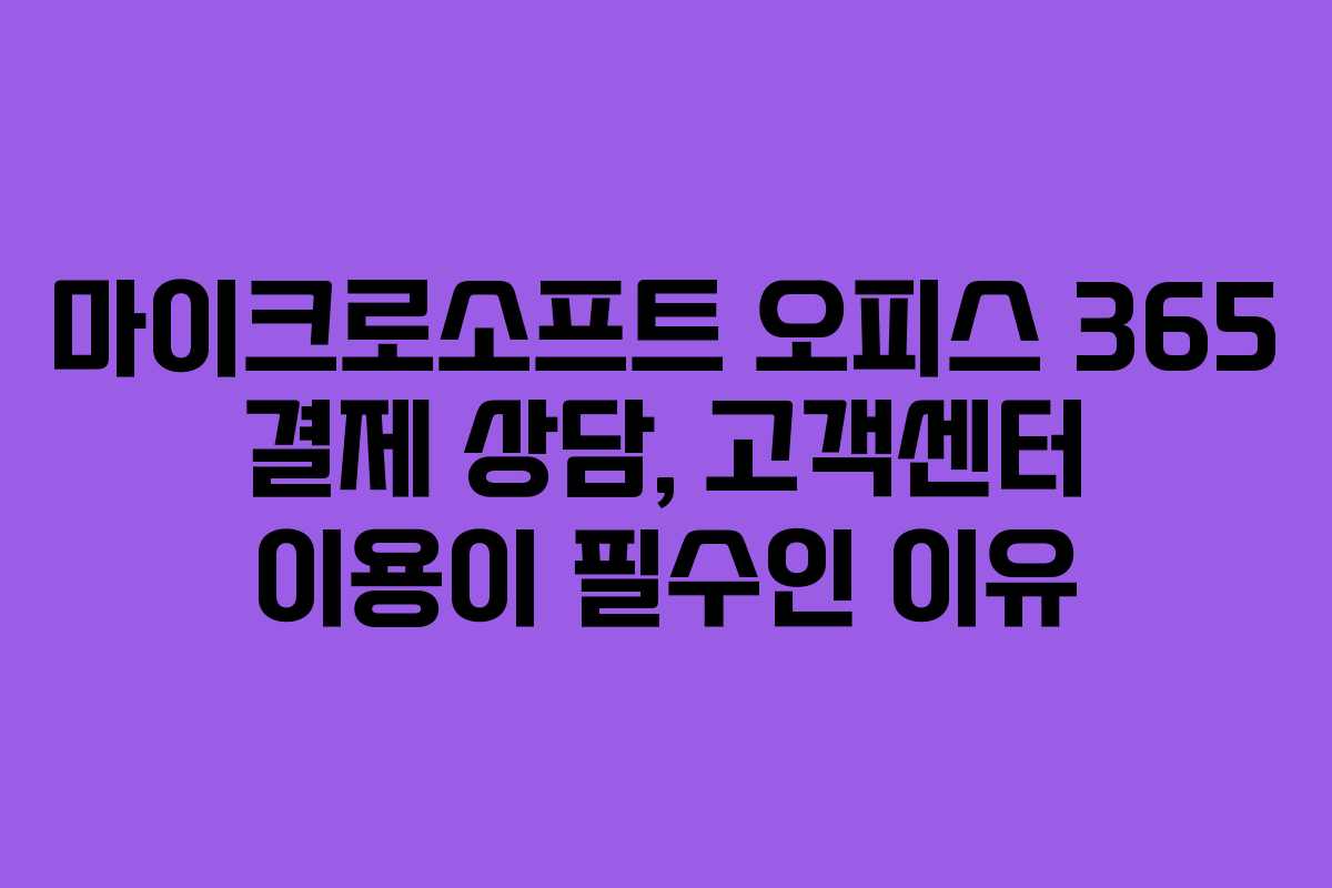 마이크로소프트 오피스 365 결제 상담, 고객센터 이용이 필수인 이유