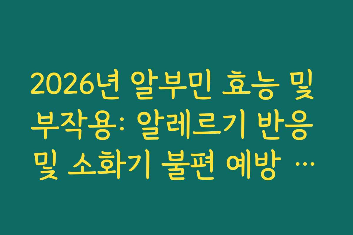2026년 알부민 효능 및 부작용: 알레르기 반응 및 소화기 불편 예방 수칙