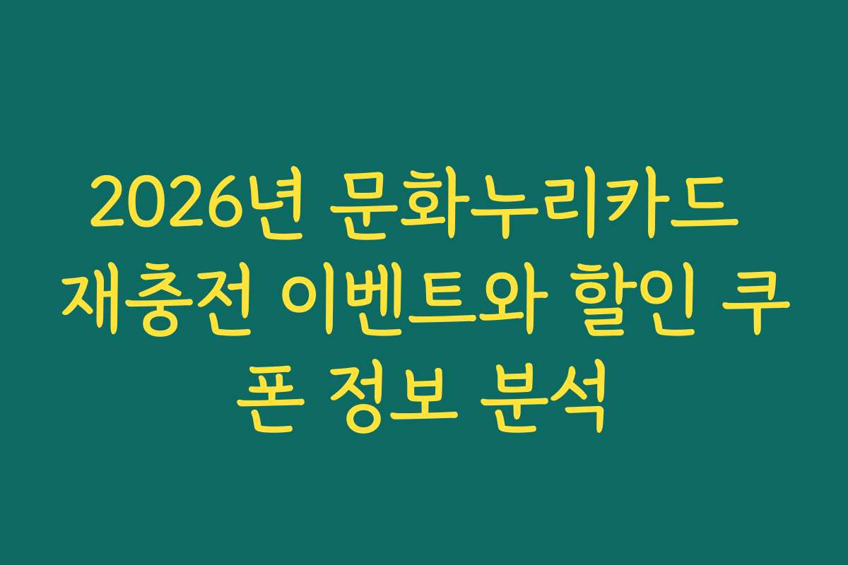2026년 문화누리카드 재충전 이벤트와 할인 쿠폰 정보 분석