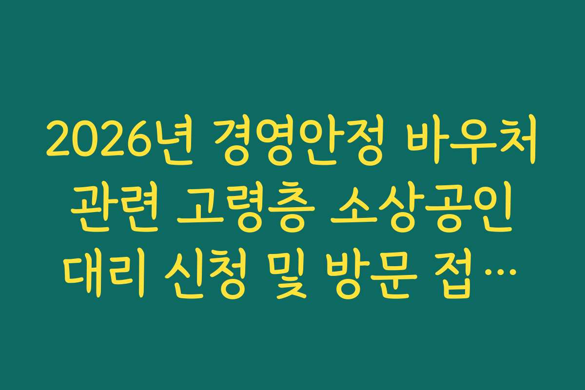 2026년 경영안정 바우처 관련 고령층 소상공인 대리 신청 및 방문 접수처