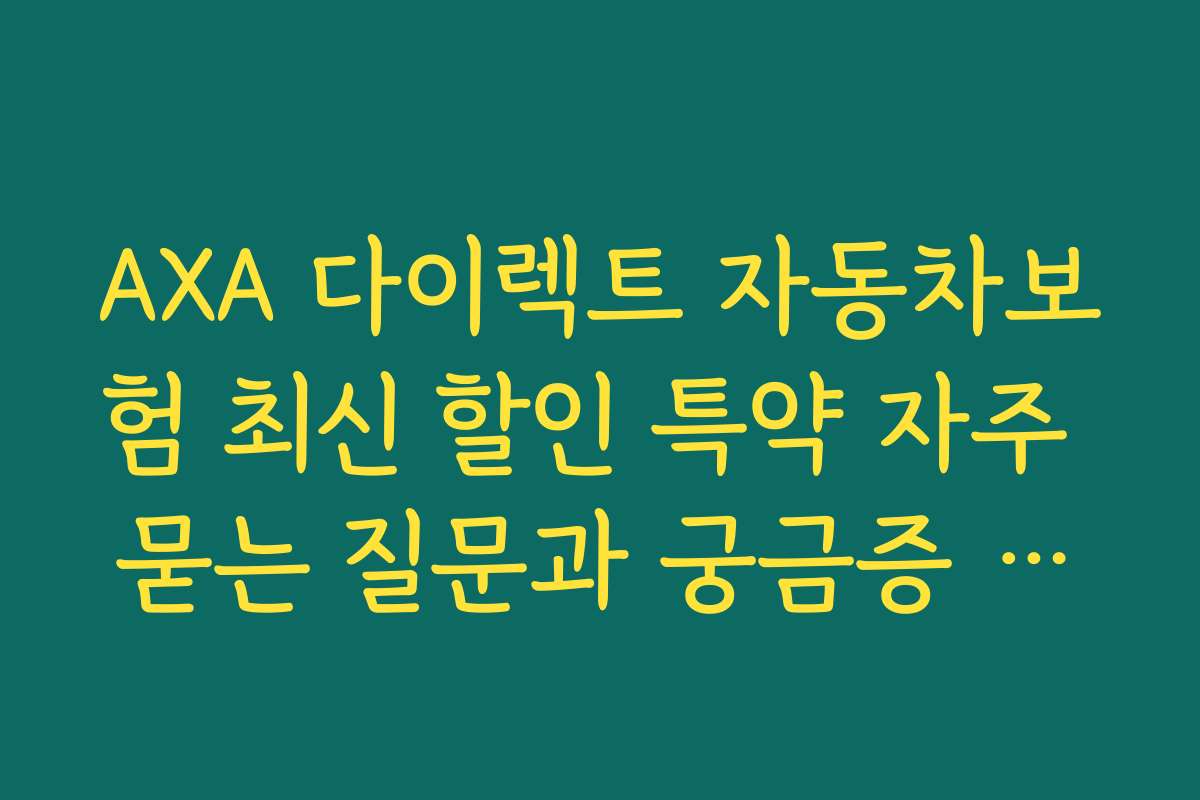 AXA 다이렉트 자동차보험 최신 할인 특약 자주 묻는 질문과 궁금증 해결하기