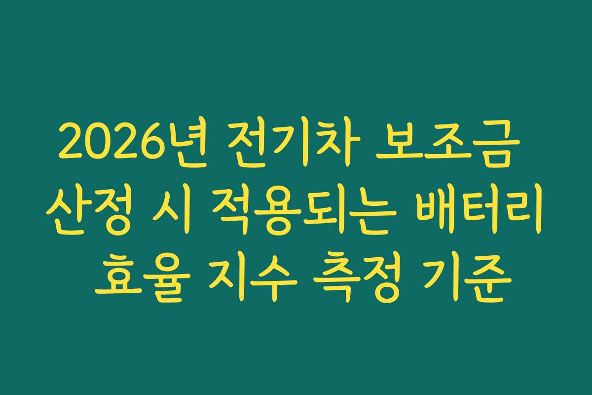 2026년 전기차 보조금 산정 시 적용되는 배터리 효율 지수 측정 기준