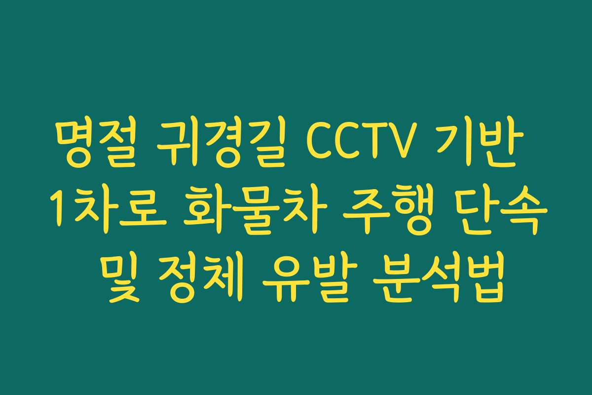 명절 귀경길 CCTV 기반 1차로 화물차 주행 단속 및 정체 유발 분석법
