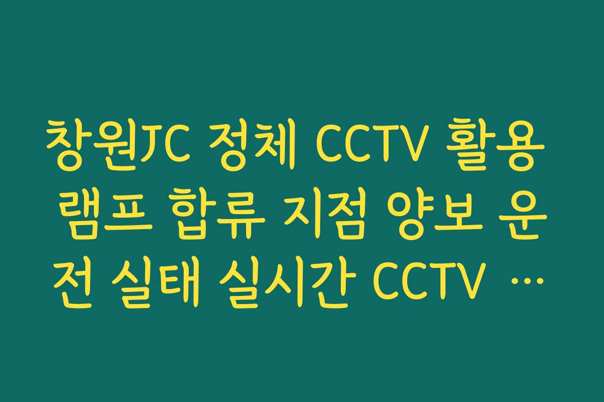 창원JC 정체 CCTV 활용 램프 합류 지점 양보 운전 실태 실시간 CCTV 확인