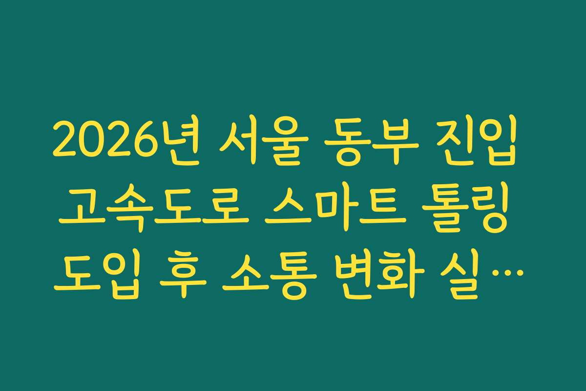 2026년 서울 동부 진입 고속도로 스마트 톨링 도입 후 소통 변화 실시간 CCTV 확인