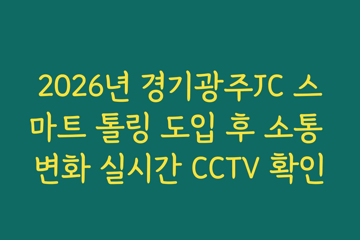 2026년 경기광주JC 스마트 톨링 도입 후 소통 변화 실시간 CCTV 확인