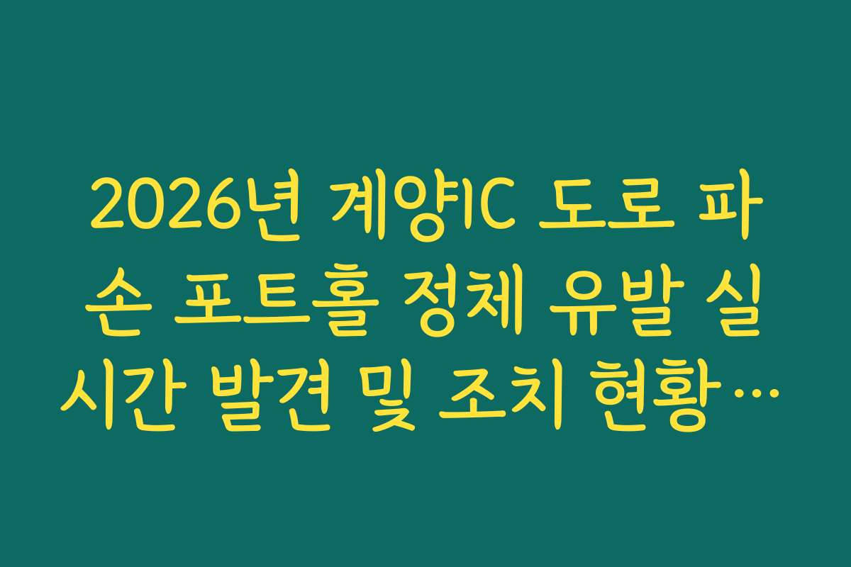 2026년 계양IC 도로 파손 포트홀 정체 유발 실시간 발견 및 조치 현황 확인