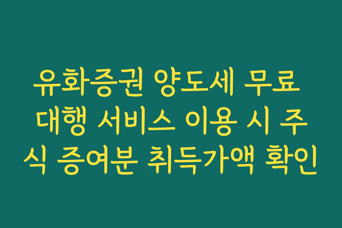 유화증권 양도세 무료 대행 서비스 이용 시 주식 증여분 취득가액 확인
