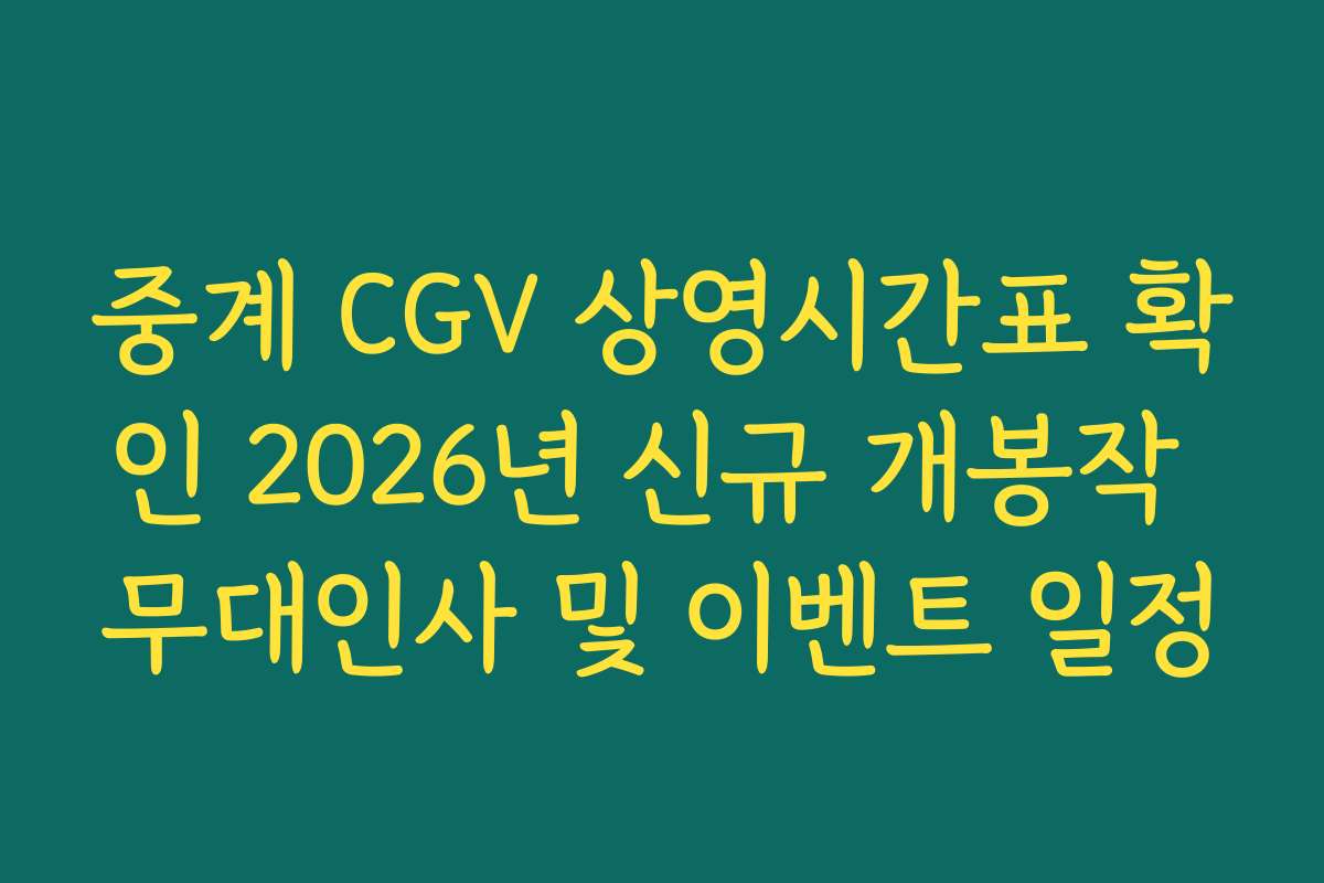 중계 CGV 상영시간표 확인 2026년 신규 개봉작 무대인사 및 이벤트 일정