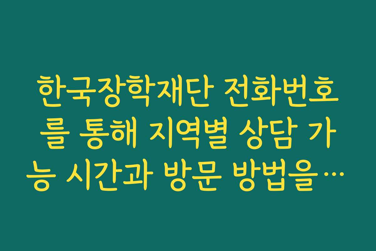 한국장학재단 전화번호를 통해 지역별 상담 가능 시간과 방문 방법을 확인하세요