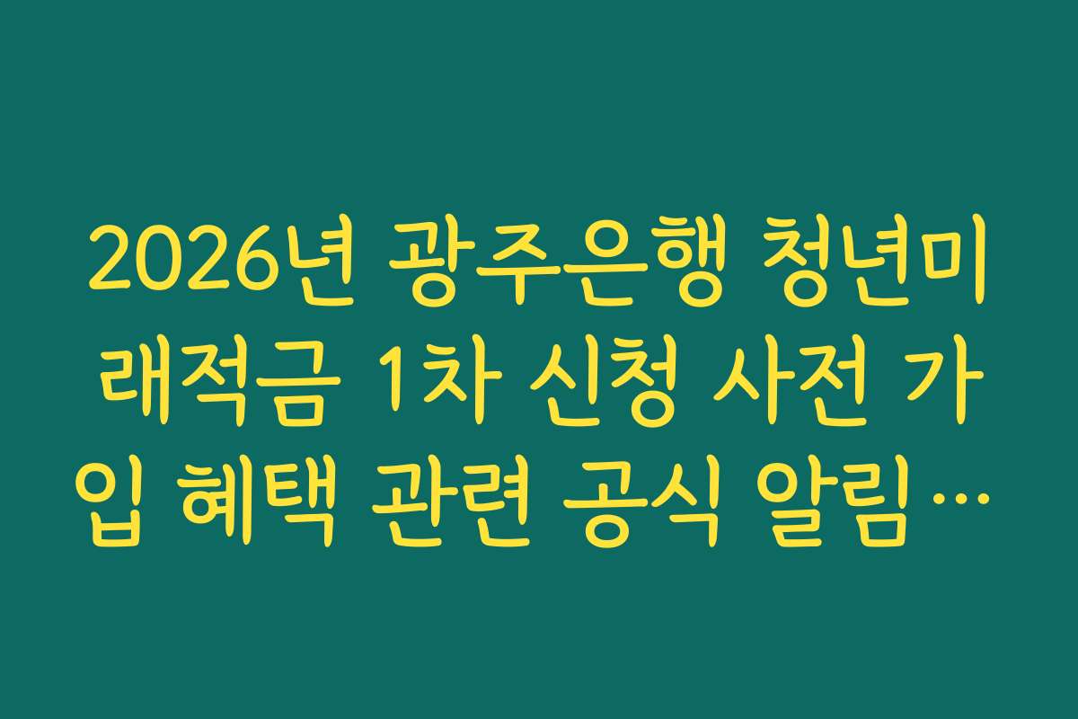 2026년 광주은행 청년미래적금 1차 신청 사전 가입 혜택 관련 공식 알림 채널 확인