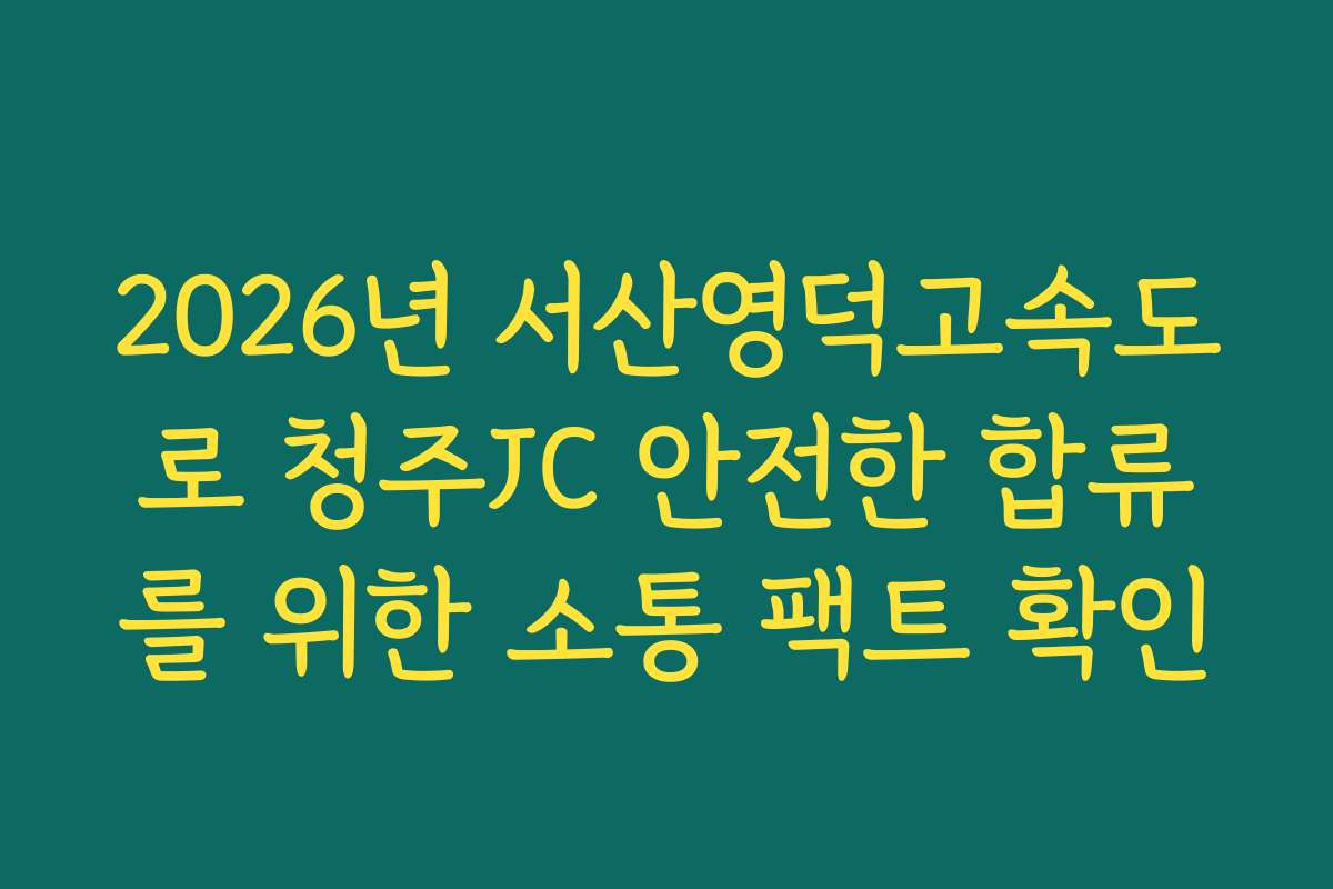 2026년 서산영덕고속도로 청주JC 안전한 합류를 위한 소통 팩트 확인