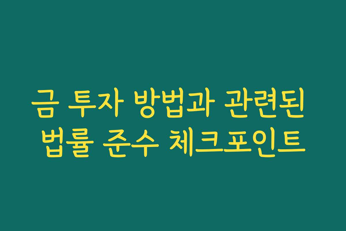 금 투자 방법과 관련된 법률 준수 체크포인트