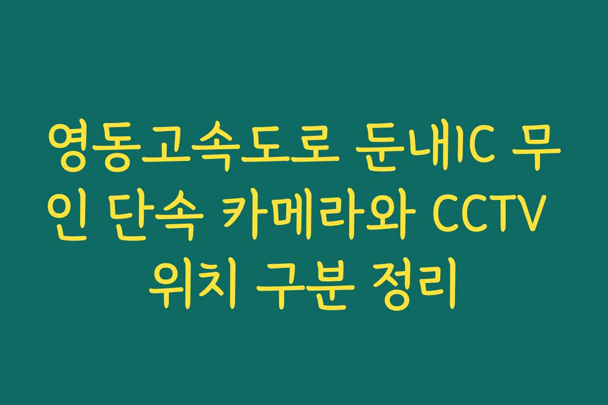 영동고속도로 둔내IC 무인 단속 카메라와 CCTV 위치 구분 정리