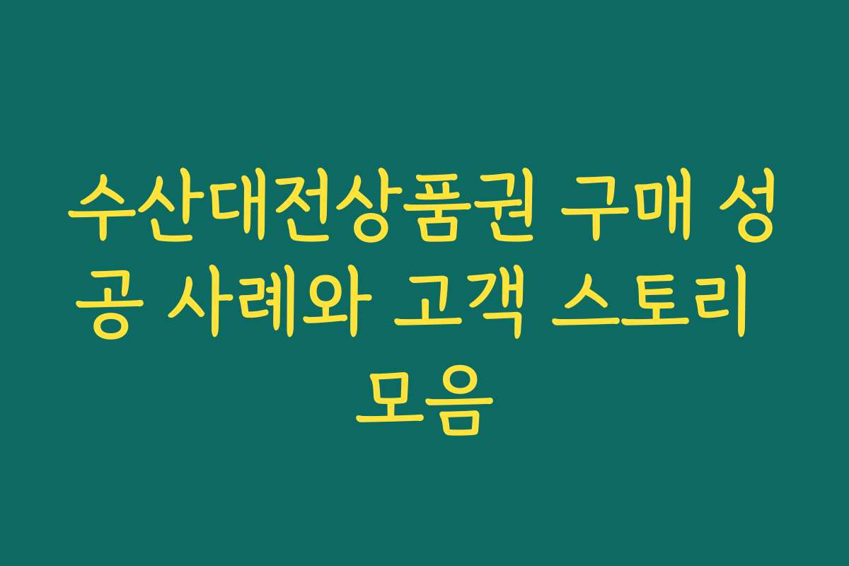 수산대전상품권 구매 성공 사례와 고객 스토리 모음
