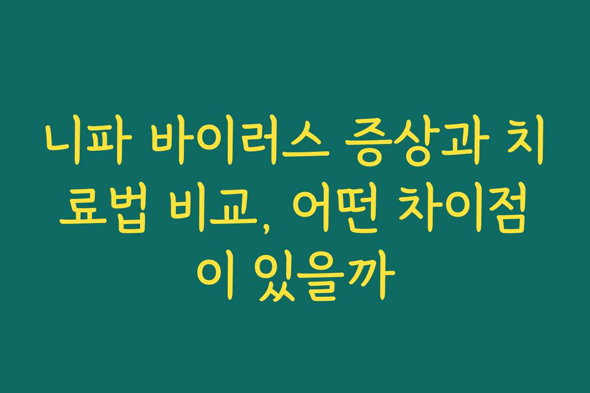 니파 바이러스 증상과 치료법 비교, 어떤 차이점이 있을까