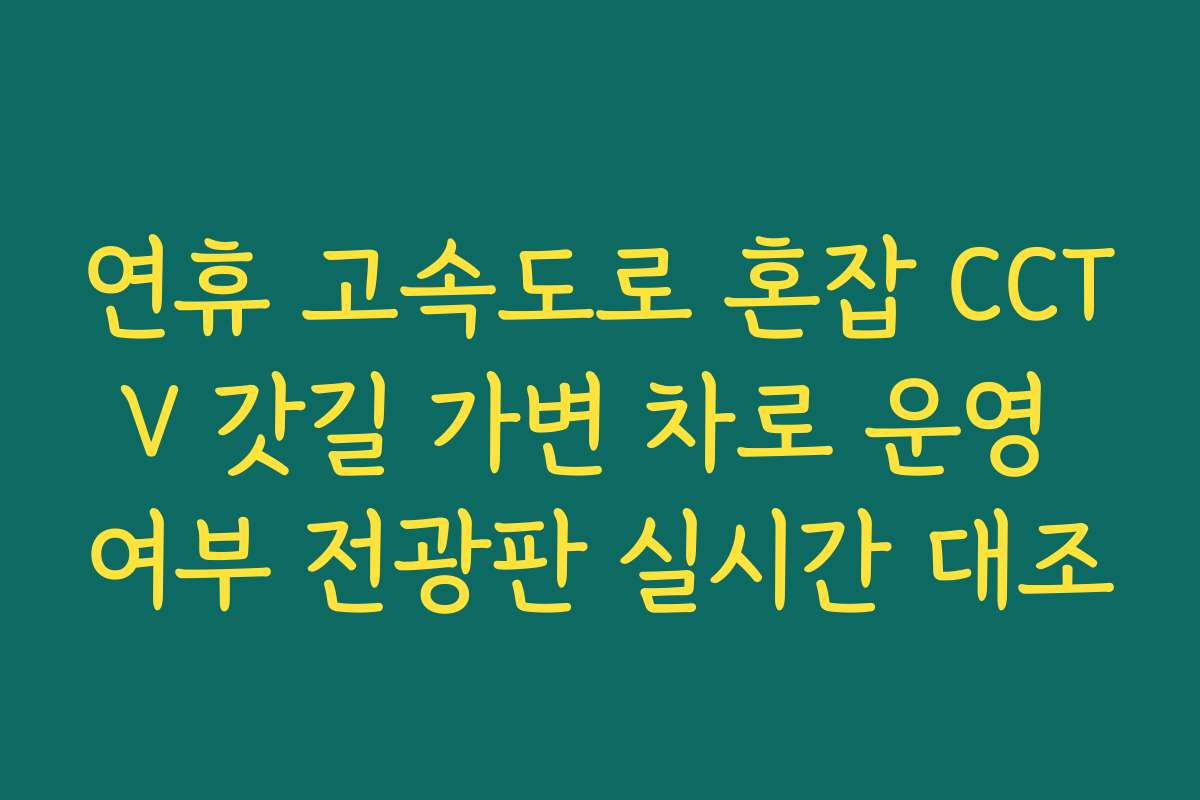 연휴 고속도로 혼잡 CCTV 갓길 가변 차로 운영 여부 전광판 실시간 대조