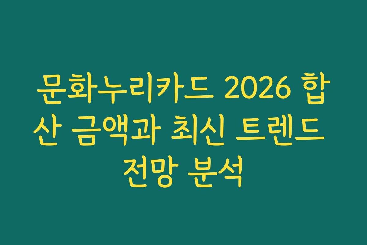 문화누리카드 2026 합산 금액과 최신 트렌드 전망 분석