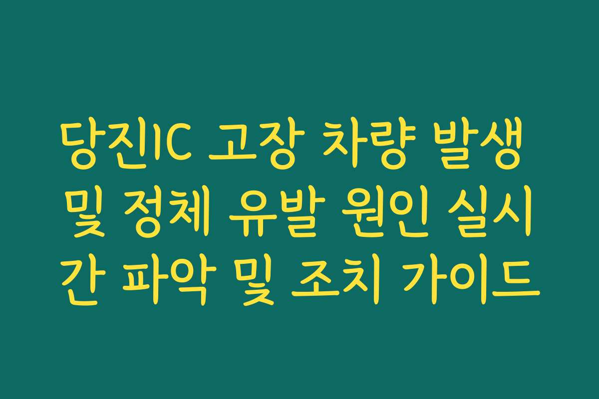 당진IC 고장 차량 발생 및 정체 유발 원인 실시간 파악 및 조치 가이드