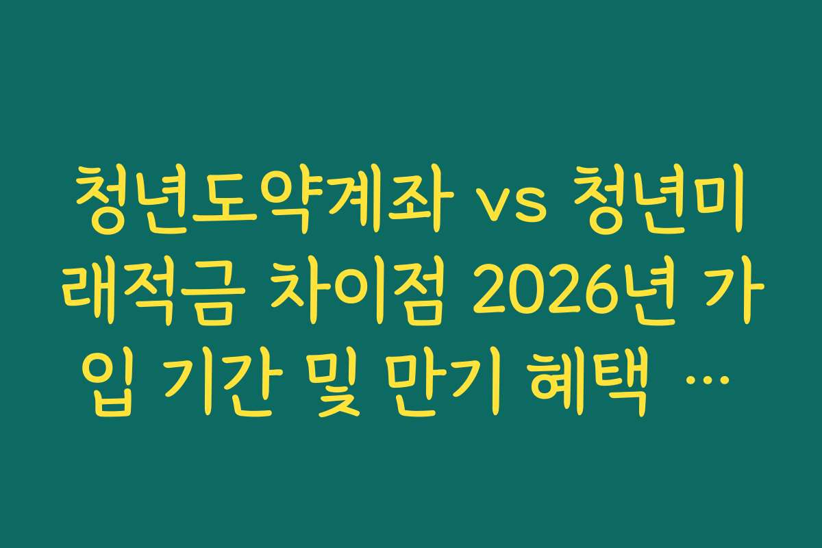 청년도약계좌 vs 청년미래적금 차이점 2026년 가입 기간 및 만기 혜택 비교