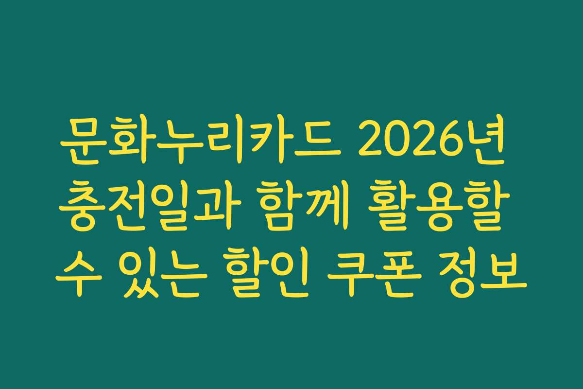 문화누리카드 2026년 충전일과 함께 활용할 수 있는 할인 쿠폰 정보
