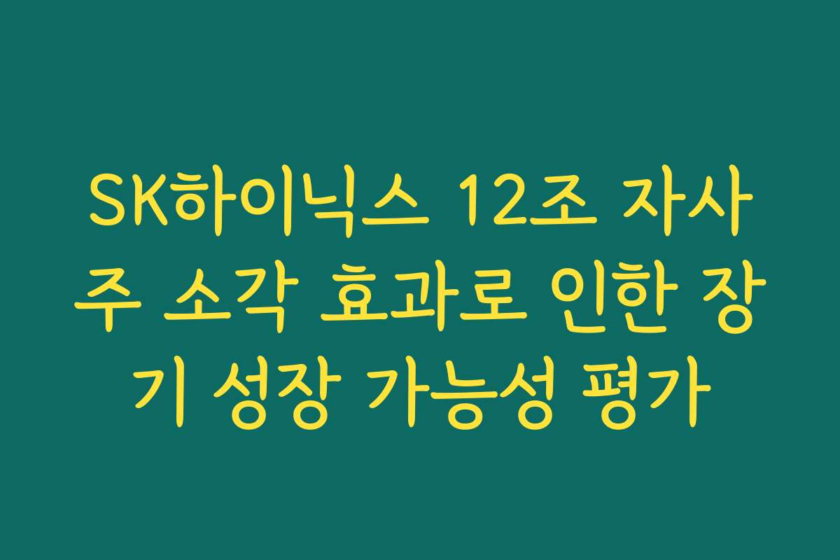 SK하이닉스 12조 자사주 소각 효과로 인한 장기 성장 가능성 평가