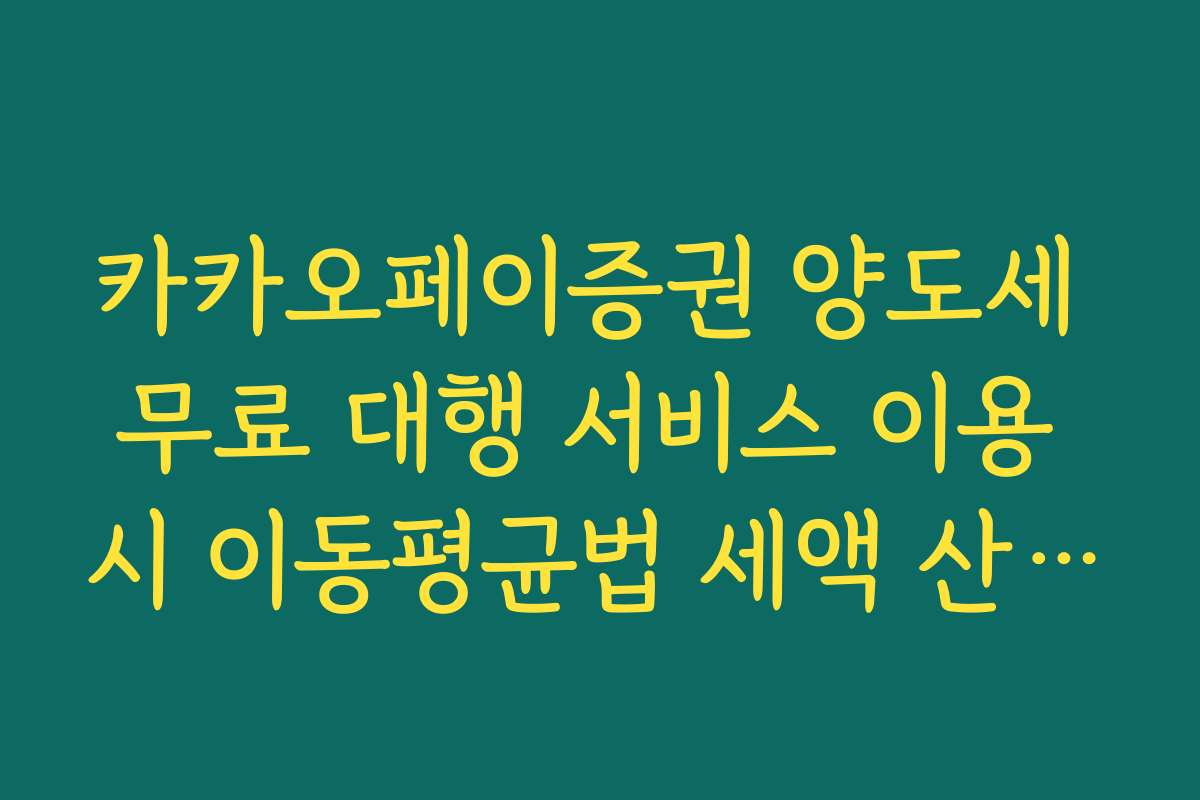 카카오페이증권 양도세 무료 대행 서비스 이용 시 이동평균법 세액 산출 팩트